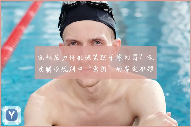 孔帕尼为何批驳莱默手球判罚？深度解读规则中“意图”的界定难题