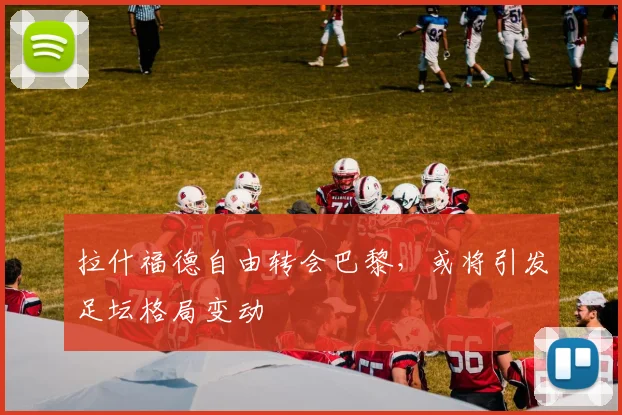 拉什福德自由转会巴黎，或将引发足坛格局变动