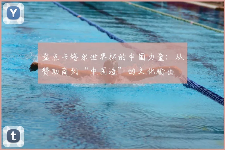 盘点卡塔尔世界杯的中国力量：从赞助商到“中国造”的文化输出