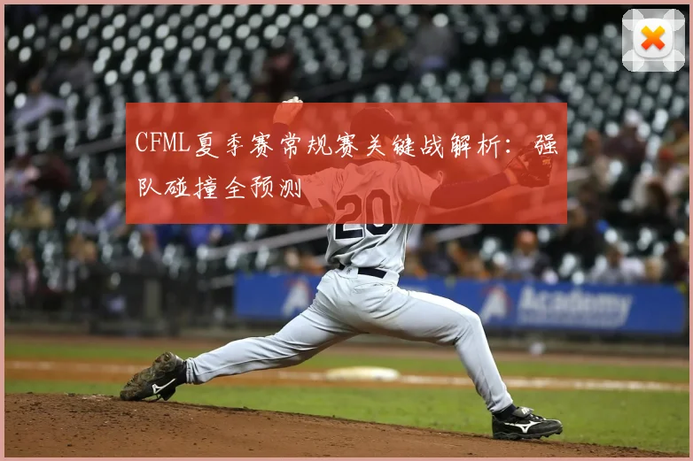CFML夏季赛常规赛关键战解析:强队碰撞全预测