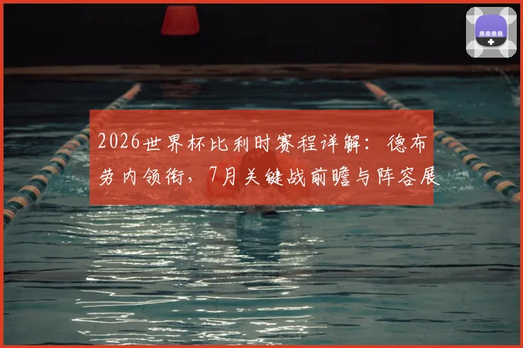 2026世界杯比利时赛程详解：德布劳内领衔，7月关键战前瞻与阵容展望