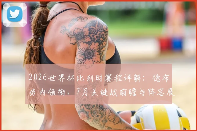 2026世界杯比利时赛程详解：德布劳内领衔，7月关键战前瞻与阵容展望
