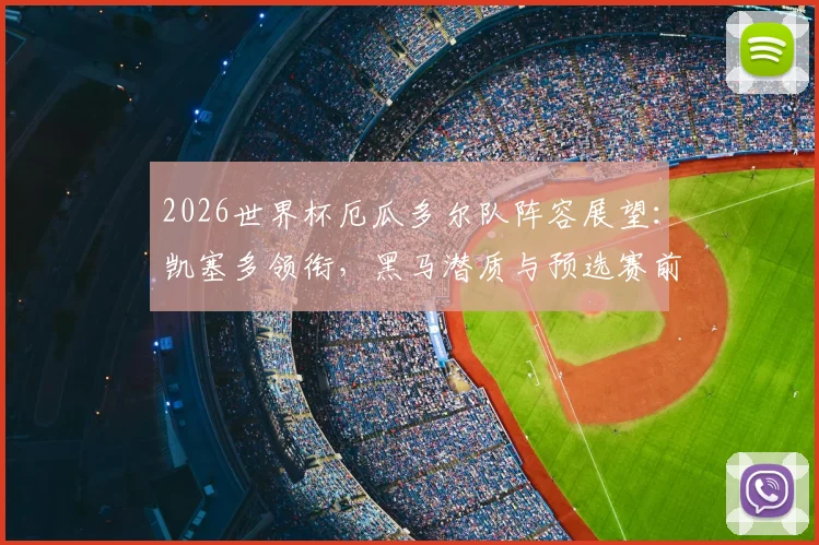 2026世界杯厄瓜多尔队阵容展望：凯塞多领衔，黑马潜质与预选赛前景深度解析