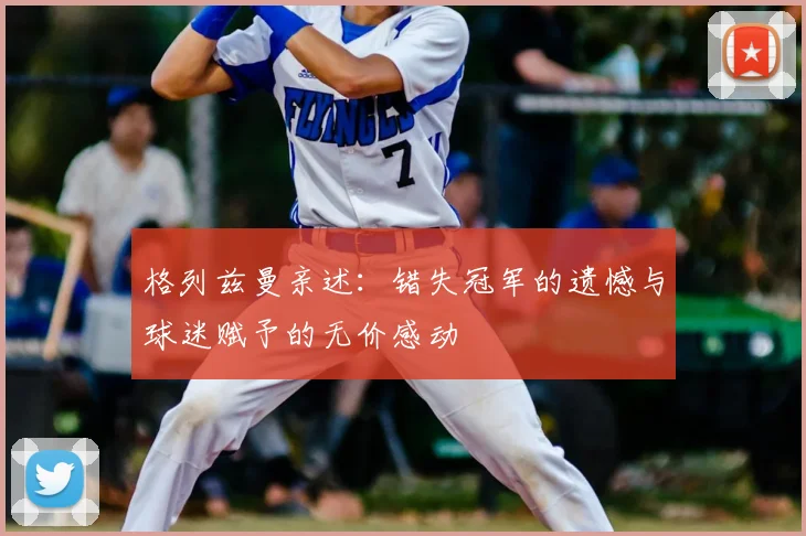 格列兹曼亲述：错失冠军的遗憾与球迷赋予的无价感动