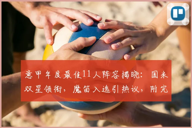 意甲年度最佳11人阵容揭晓：国米双星领衔，魔笛入选引热议，附完整名单与评选解读