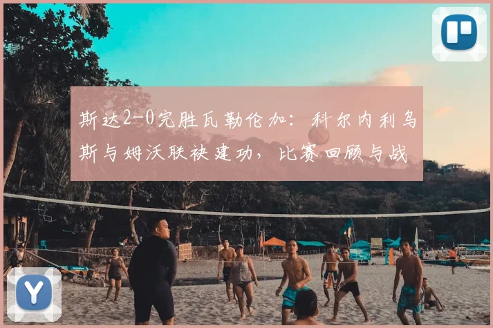斯达2-0完胜瓦勒伦加：科尔内利乌斯与姆沃联袂建功，比赛回顾与战术解析