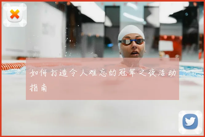 如何打造令人难忘的冠军之夜活动指南